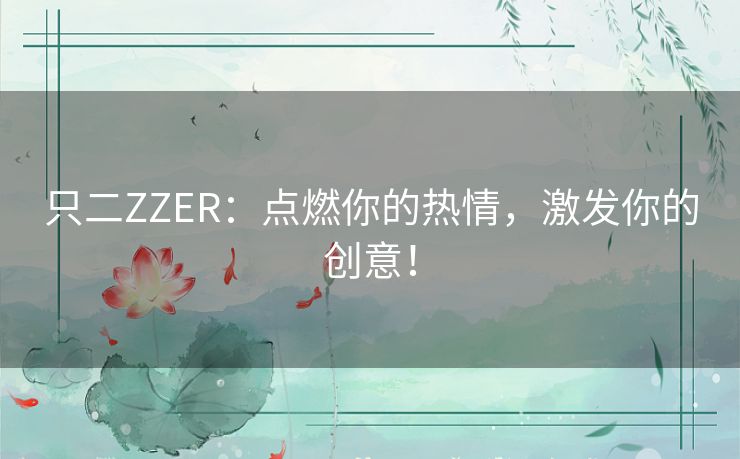 只二ZZER：点燃你的热情，激发你的创意！