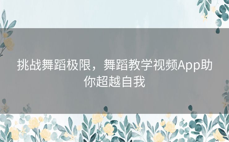 挑战舞蹈极限，舞蹈教学视频App助你超越自我