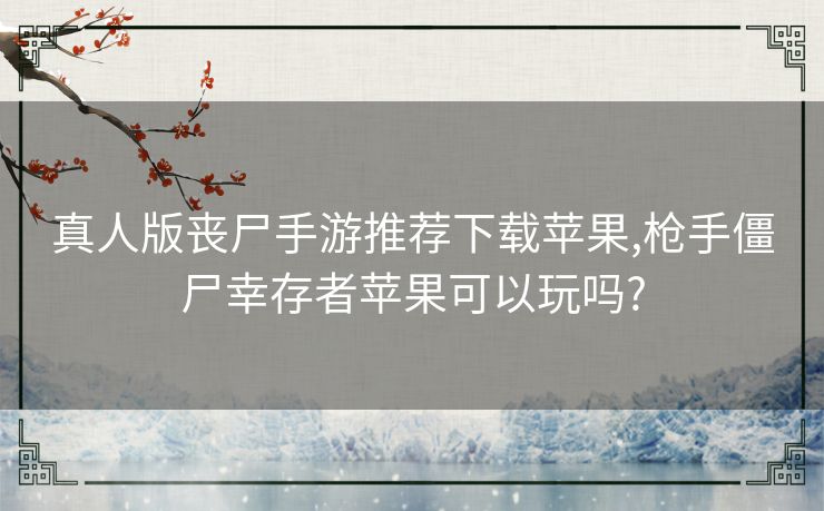 真人版丧尸手游推荐下载苹果,枪手僵尸幸存者苹果可以玩吗?