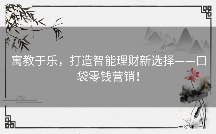 寓教于乐，打造智能理财新选择——口袋零钱营销！