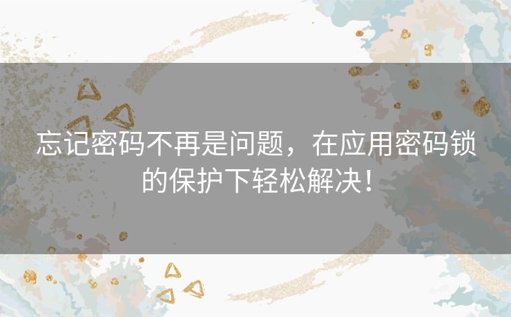 忘记密码不再是问题，在应用密码锁的保护下轻松解决！