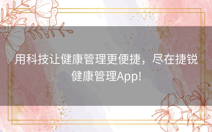 用科技让健康管理更便捷，尽在捷锐健康管理App!