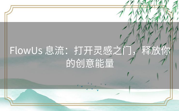 FlowUs 息流：打开灵感之门，释放你的创意能量