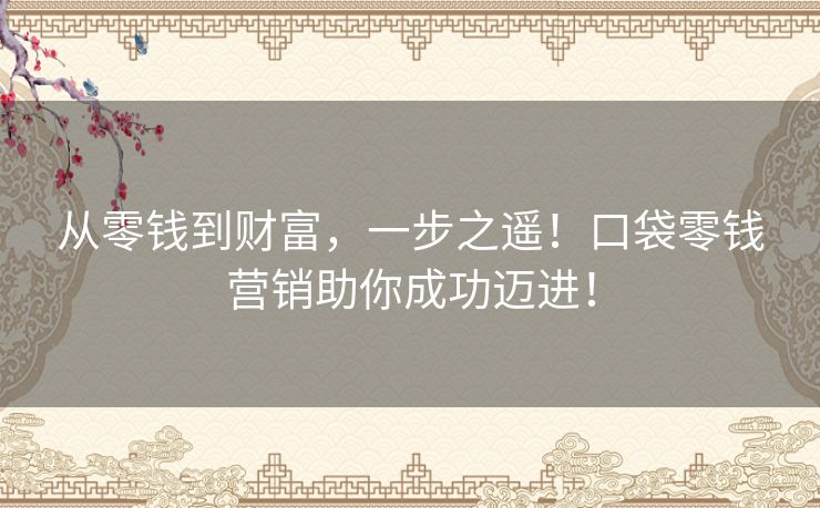 从零钱到财富，一步之遥！口袋零钱营销助你成功迈进！